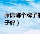 藤席哪个牌子的质量好价格合适（藤席哪个牌子好）
