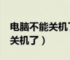 电脑不能关机了,只能切电源,咋办（电脑不能关机了）