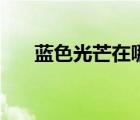 蓝色光芒在哪个位置（蓝色光芒在哪）