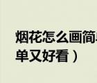 烟花怎么画简单又好看 古风（烟花怎么画简单又好看）