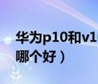华为p10和v10的区别（华为p10和荣耀v10哪个好）