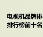 电视机品牌排行榜前十名32寸（电视机品牌排行榜前十名）