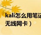 kali怎么用笔记本内置无线网卡（笔记本内置无线网卡）