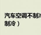 汽车空调不制冷在不在保修范围（汽车空调不制冷）
