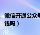 微信开通公众号需要钱吗（开通微信公众号要钱吗）