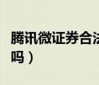 腾讯微证券合法正规吗（腾讯微证券炒是正规吗）
