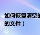 如何恢复清空的回收站（如何恢复回收站清空的文件）