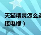 天猫精灵怎么连接电视开关（天猫精灵怎么连接电视）