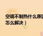 空调不制热什么原因 怎么解决视频（空调不制热什么原因 怎么解决）