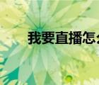我要直播怎么弄?（我要直播怎么弄）