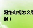 网络电视怎么看直播（网络电视如何看直播卫视）