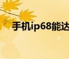 手机ip68能达到什么程度防水（手机ip）