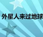 外星人来过地球吗知乎（外星人来过地球吗）