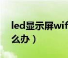 led显示屏wifi不可用怎么办（wifi不可用怎么办）