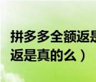 拼多多全额返是真的么不是新人（拼多多全额返是真的么）