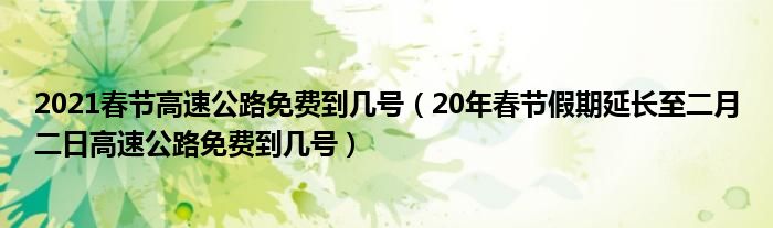 2021春节高速公路免费到几号（20年春节假期延长至二月二日高速公路免费到几号）