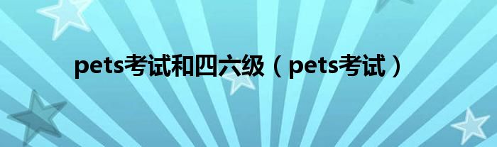 pets考试和四六级（pets考试）