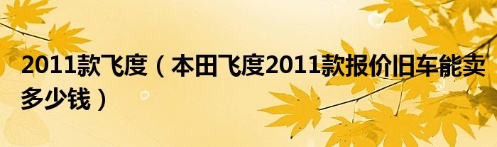 2011款飞度（本田飞度2011款报价旧车能卖多少钱）