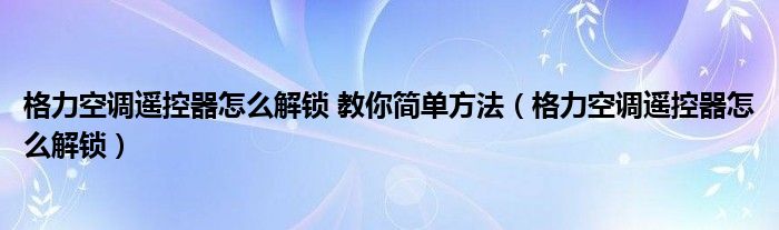 格力空调遥控器怎么解锁 教你简单方法（格力空调遥控器怎么解锁）