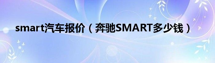 smart汽车报价（奔驰SMART多少钱）