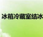 冰箱冷藏室结冰如何处理（冰箱冷藏室结冰）