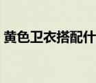 黄色卫衣搭配什么裤子（卫衣搭配什么裤子）