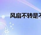 风扇不转是不是电容坏了（风扇不转）