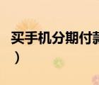 买手机分期付款是怎么分期（买手机分期付款）