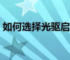 如何选择光驱启动设置（光驱启动怎么设置）