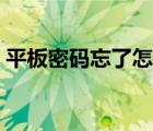 平板密码忘了怎么解锁（密码忘了怎么解锁）