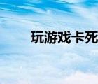 玩游戏卡死是什么原因（玩游戏卡）