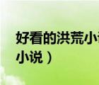好看的洪荒小说 重生洪荒小说（好看的洪荒小说）