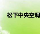 松下中央空调怎么样（松下空调怎么样）