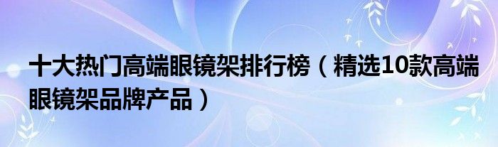 十大热门高端眼镜架排行榜（精选10款高端眼镜架品牌产品）