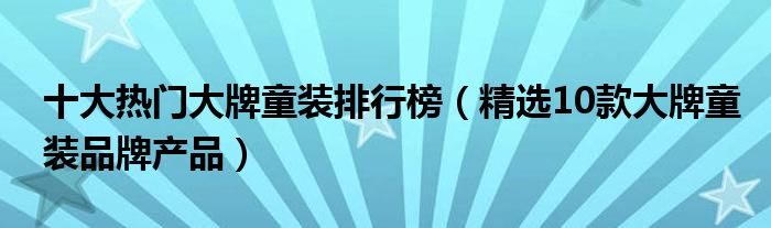 十大热门大牌童装排行榜（精选10款大牌童装品牌产品）