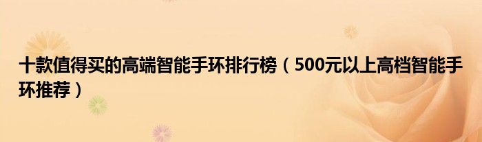 十款值得买的高端智能手环排行榜（500元以上高档智能手环推荐）