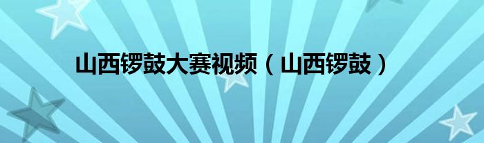 山西锣鼓大赛视频（山西锣鼓）