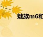 魅族m6和m3（魅族m3怎么样）