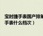 宝时捷手表国产排第几哪个品牌的手表好价格便宜（宝时捷手表什么档次）