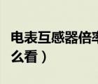 电表互感器倍率怎么看图（电表互感器倍率怎么看）