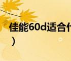 佳能60d适合什么镜头（佳能60d配什么镜头）