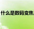 什么是数码变焦,怎么选择（什么是数码变焦）