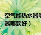 空气能热水器哪个牌子最好家用（空气能热水器哪款好）