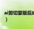 ai剪切蒙版后成空白了怎么处理（ai剪切蒙版）