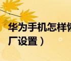 华为手机怎样恢复出厂设置（手机怎样恢复出厂设置）