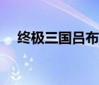 终极三国吕布战力指数（终极三国吕布）