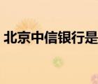 北京中信银行是国企吗（中信银行是国企吗）