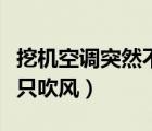 挖机空调突然不制冷只吹风（空调突然不制冷只吹风）