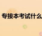 专接本考试什么时候开始报名（专接本考试）
