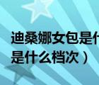 迪桑娜女包是什么档次芝士回答（迪桑娜女包是什么档次）